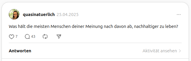 quasinatuerlich_nachhaltig-leben_threads Screenshot eines Threads-Beitrags mit der Frage „Was hält die meisten Menschen deiner Meinung nach davon ab, nachhaltiger zu leben?“ auf dem Profil quasinatuerlich. 7 Likes, 43 Kommentare.
